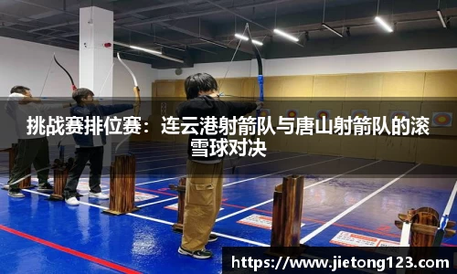 挑战赛排位赛：连云港射箭队与唐山射箭队的滚雪球对决