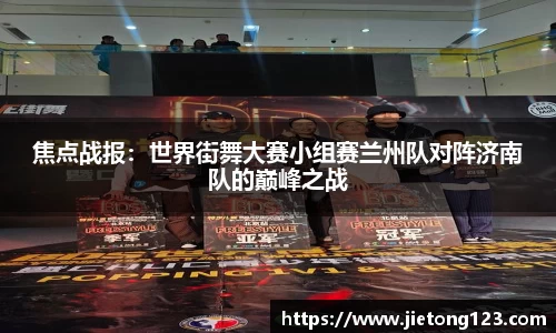 焦点战报：世界街舞大赛小组赛兰州队对阵济南队的巅峰之战