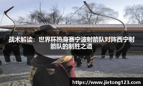 战术解读：世界杯热身赛宁波射箭队对阵西宁射箭队的制胜之道