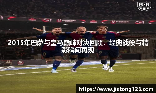 2015年巴萨与皇马巅峰对决回顾：经典战役与精彩瞬间再现