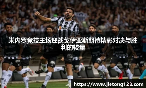 米内罗竞技主场迎战戈伊亚斯期待精彩对决与胜利的较量